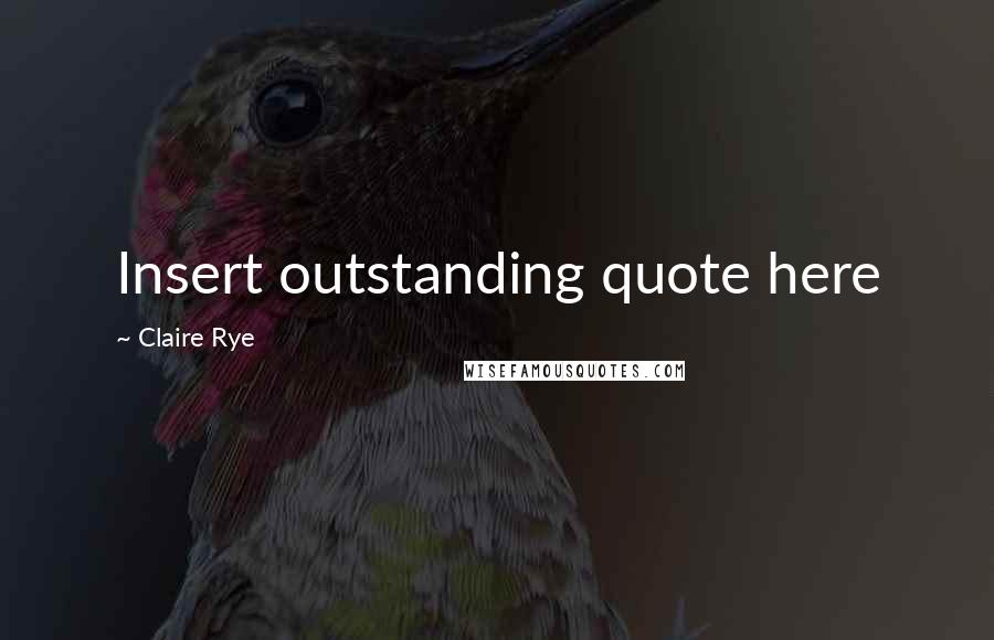 Claire Rye Quotes: Insert outstanding quote here