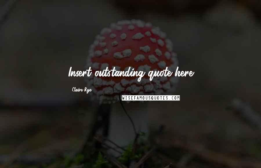 Claire Rye Quotes: Insert outstanding quote here