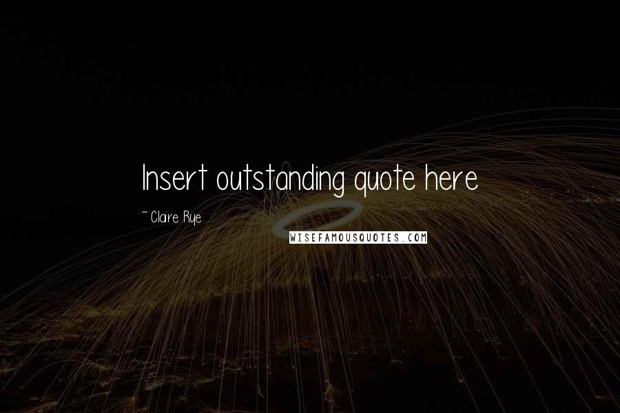 Claire Rye Quotes: Insert outstanding quote here