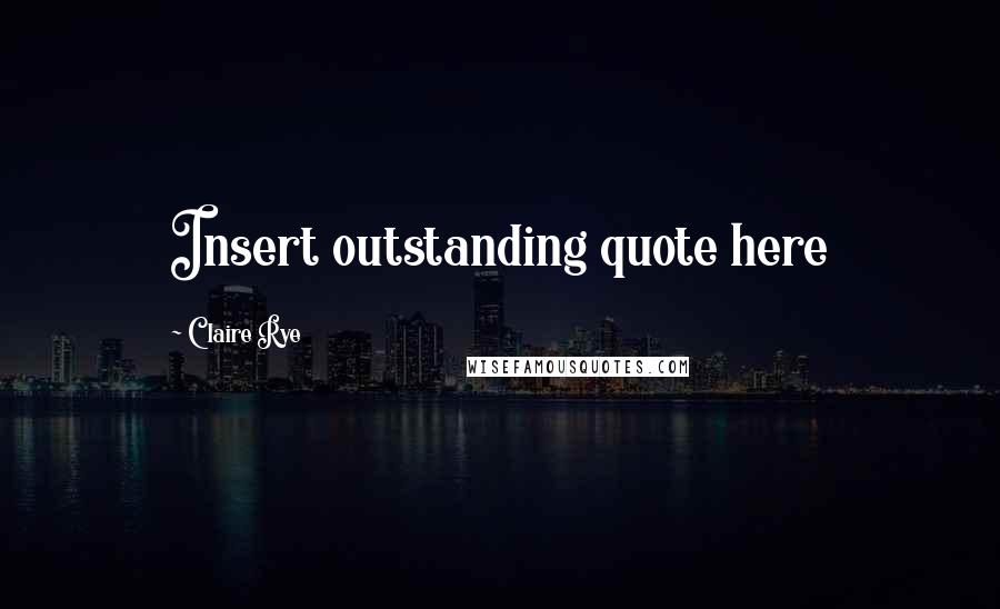 Claire Rye Quotes: Insert outstanding quote here