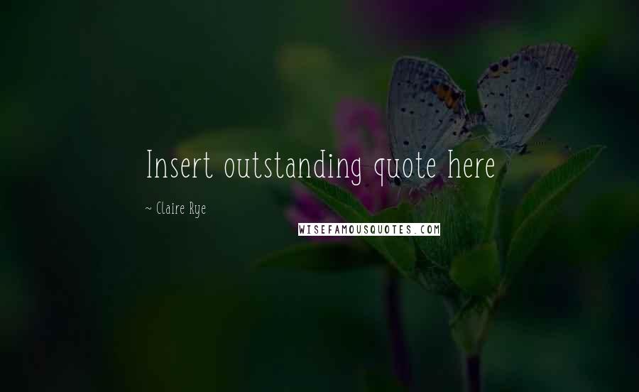 Claire Rye Quotes: Insert outstanding quote here