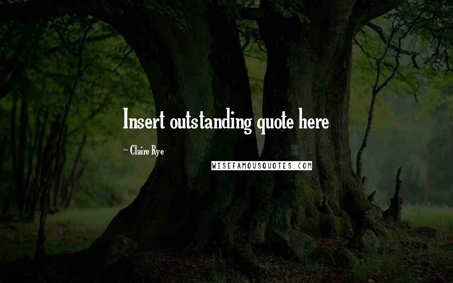 Claire Rye Quotes: Insert outstanding quote here