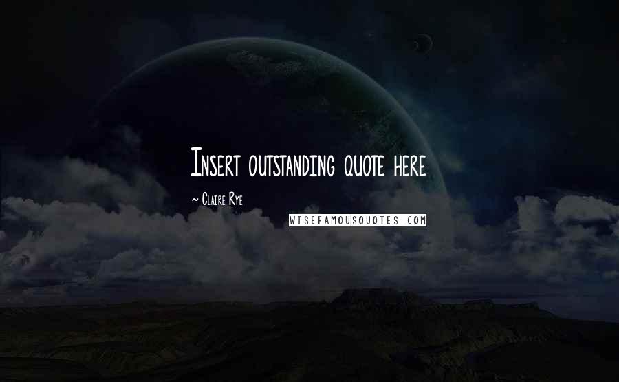 Claire Rye Quotes: Insert outstanding quote here