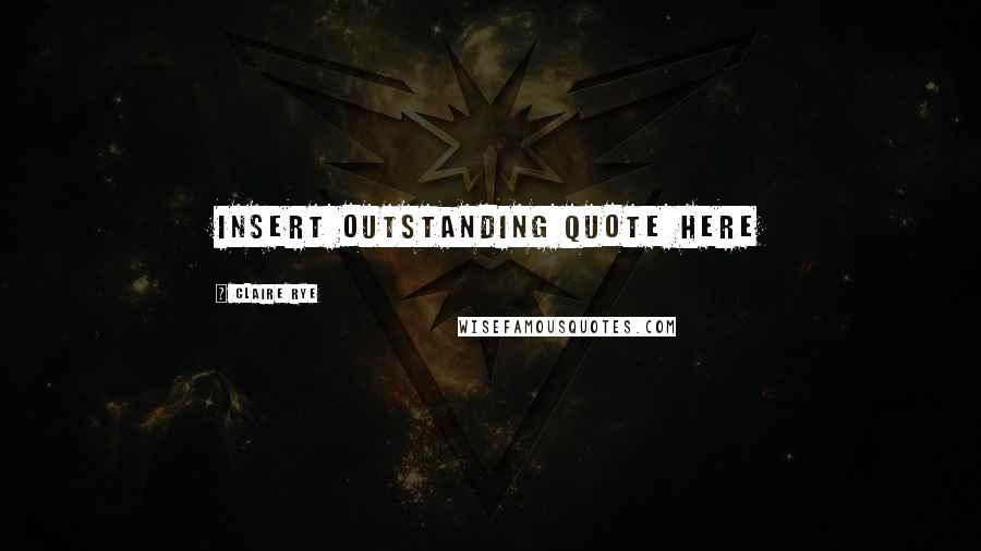 Claire Rye Quotes: Insert outstanding quote here
