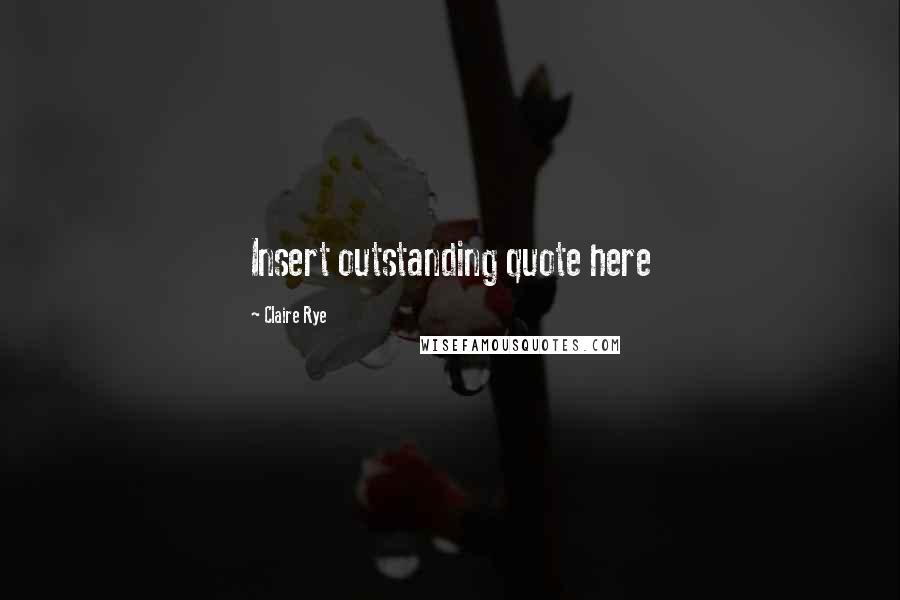 Claire Rye Quotes: Insert outstanding quote here