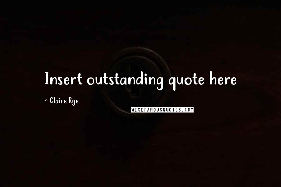 Claire Rye Quotes: Insert outstanding quote here