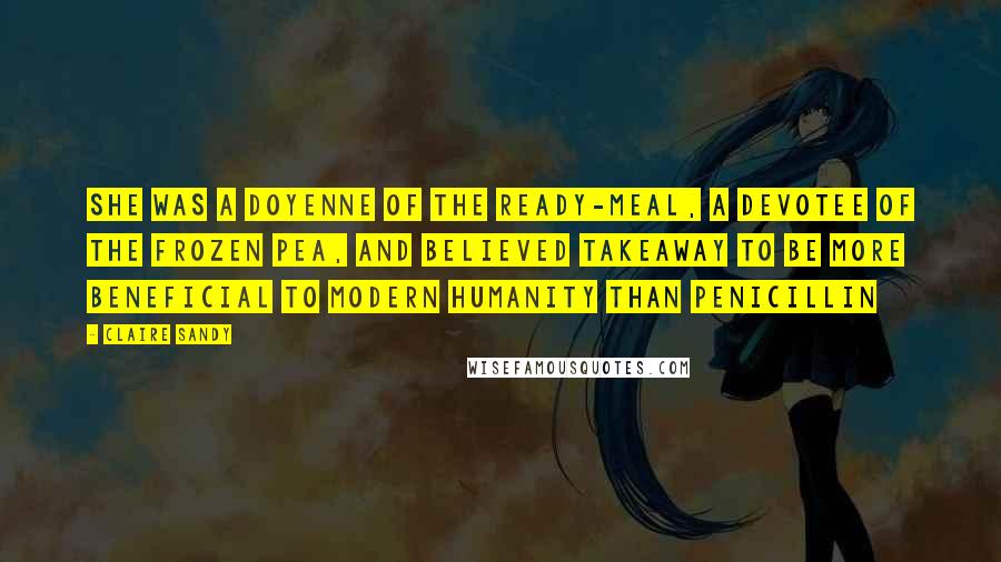 Claire Sandy Quotes: She was a doyenne of the ready-meal, a devotee of the frozen pea, and believed takeaway to be more beneficial to modern humanity than penicillin