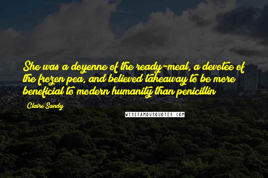 Claire Sandy Quotes: She was a doyenne of the ready-meal, a devotee of the frozen pea, and believed takeaway to be more beneficial to modern humanity than penicillin