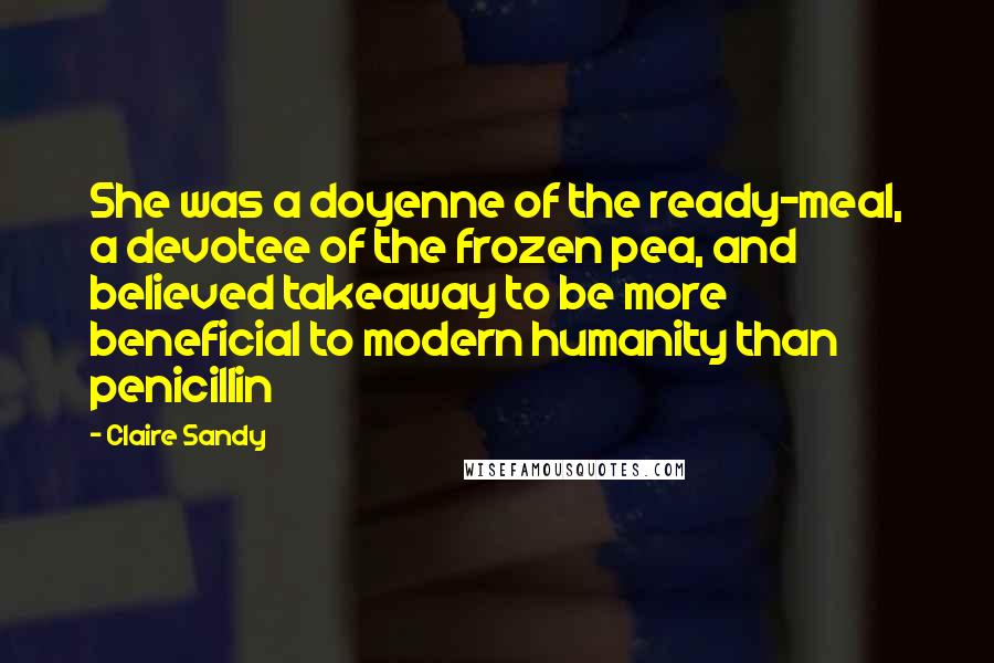 Claire Sandy Quotes: She was a doyenne of the ready-meal, a devotee of the frozen pea, and believed takeaway to be more beneficial to modern humanity than penicillin