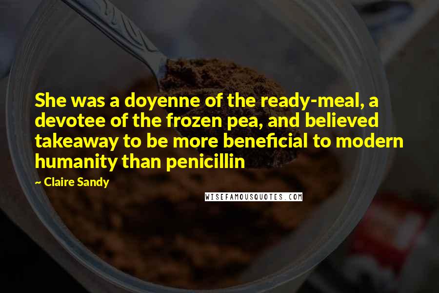 Claire Sandy Quotes: She was a doyenne of the ready-meal, a devotee of the frozen pea, and believed takeaway to be more beneficial to modern humanity than penicillin