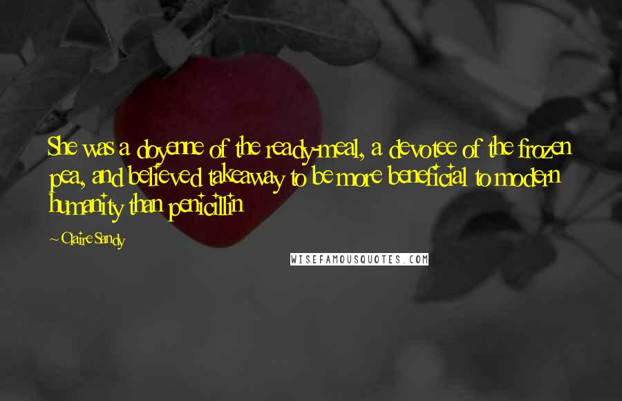 Claire Sandy Quotes: She was a doyenne of the ready-meal, a devotee of the frozen pea, and believed takeaway to be more beneficial to modern humanity than penicillin