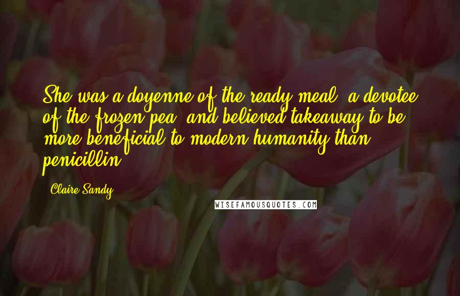 Claire Sandy Quotes: She was a doyenne of the ready-meal, a devotee of the frozen pea, and believed takeaway to be more beneficial to modern humanity than penicillin