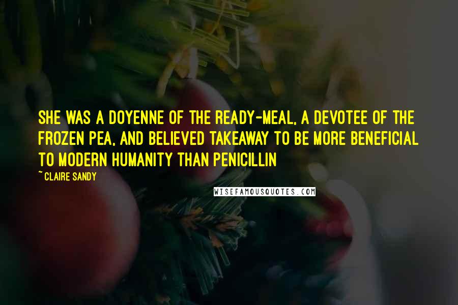 Claire Sandy Quotes: She was a doyenne of the ready-meal, a devotee of the frozen pea, and believed takeaway to be more beneficial to modern humanity than penicillin