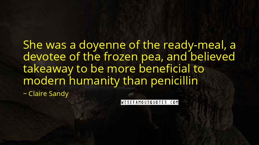 Claire Sandy Quotes: She was a doyenne of the ready-meal, a devotee of the frozen pea, and believed takeaway to be more beneficial to modern humanity than penicillin