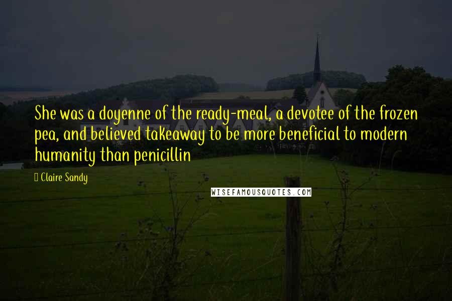 Claire Sandy Quotes: She was a doyenne of the ready-meal, a devotee of the frozen pea, and believed takeaway to be more beneficial to modern humanity than penicillin