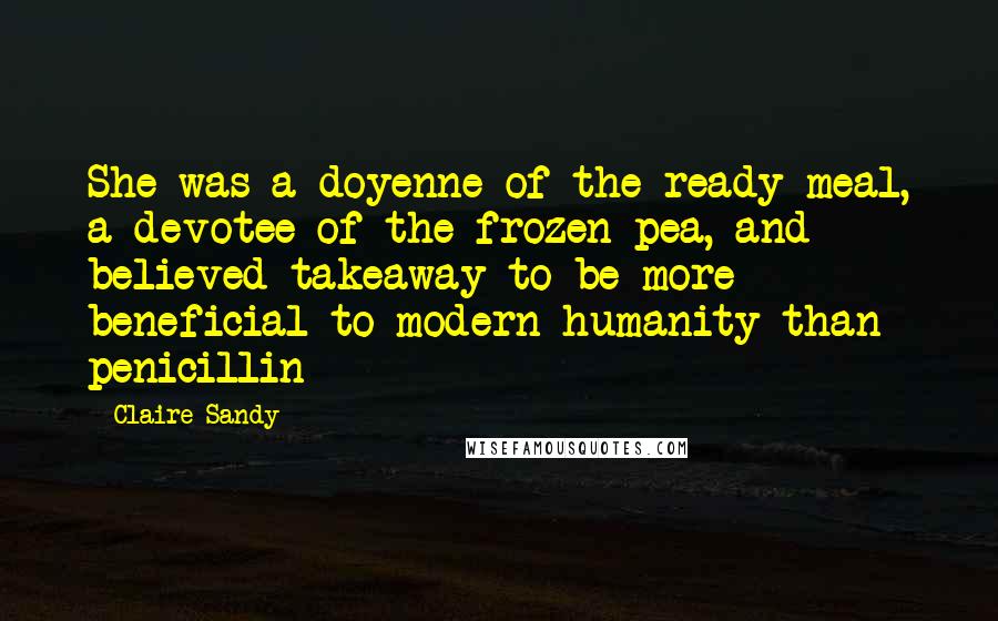 Claire Sandy Quotes: She was a doyenne of the ready-meal, a devotee of the frozen pea, and believed takeaway to be more beneficial to modern humanity than penicillin