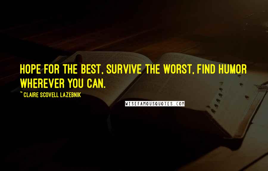 Claire Scovell LaZebnik Quotes: Hope for the best, survive the worst, find humor wherever you can.