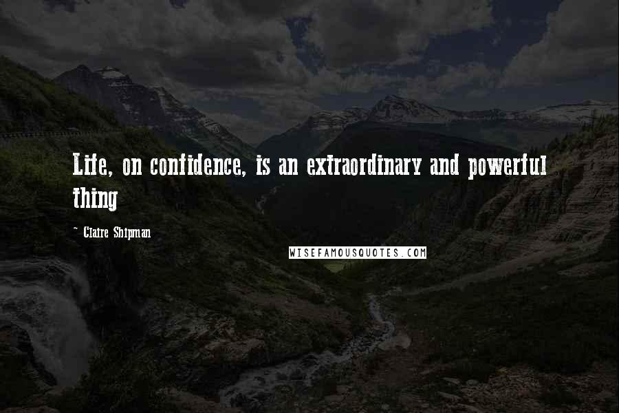 Claire Shipman Quotes: Life, on confidence, is an extraordinary and powerful thing