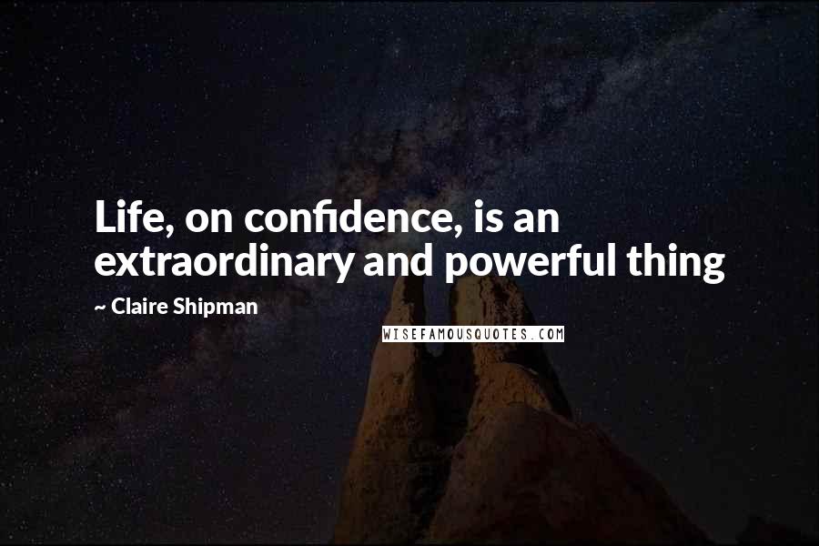 Claire Shipman Quotes: Life, on confidence, is an extraordinary and powerful thing