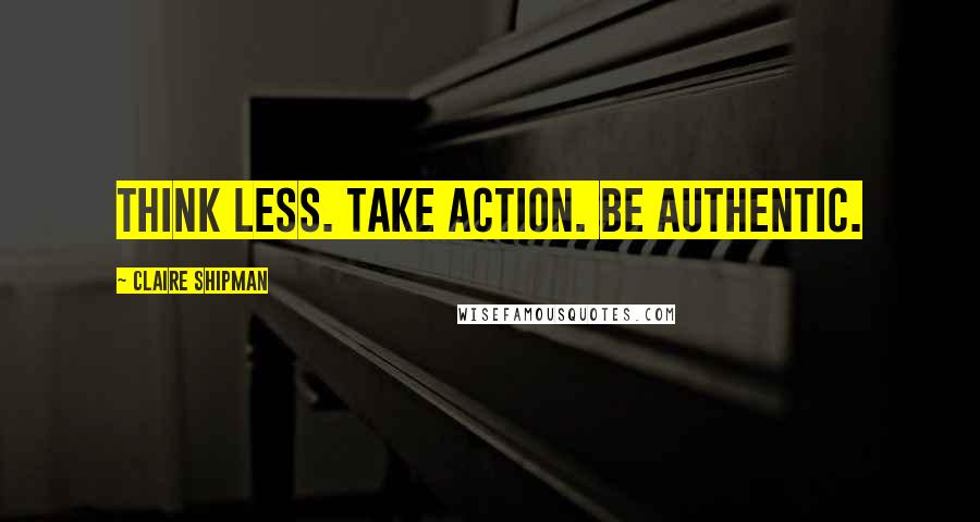 Claire Shipman Quotes: Think less. Take action. Be authentic.