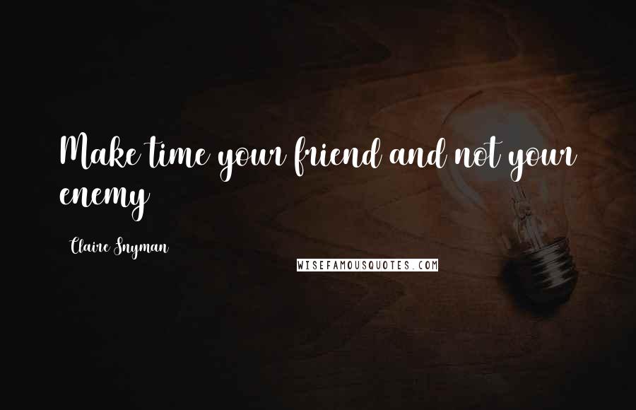 Claire Snyman Quotes: Make time your friend and not your enemy