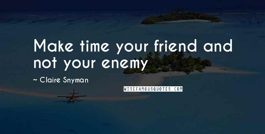 Claire Snyman Quotes: Make time your friend and not your enemy
