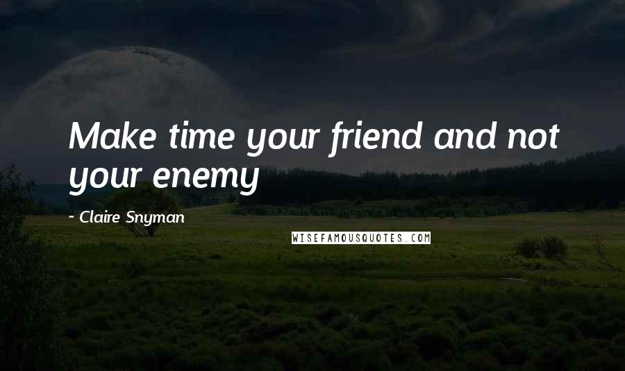 Claire Snyman Quotes: Make time your friend and not your enemy