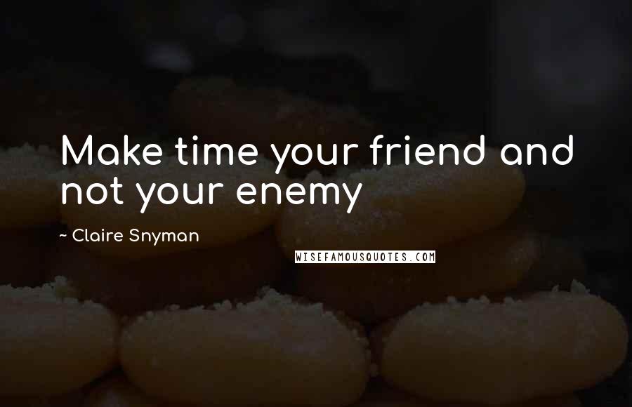 Claire Snyman Quotes: Make time your friend and not your enemy