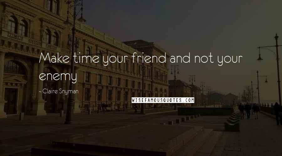 Claire Snyman Quotes: Make time your friend and not your enemy