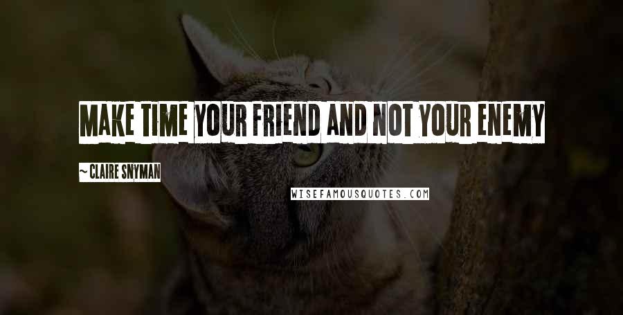 Claire Snyman Quotes: Make time your friend and not your enemy
