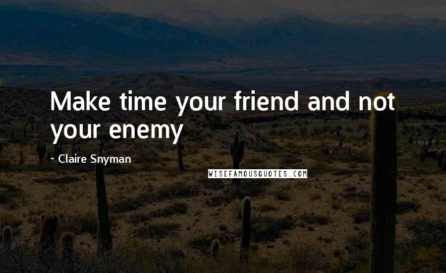 Claire Snyman Quotes: Make time your friend and not your enemy