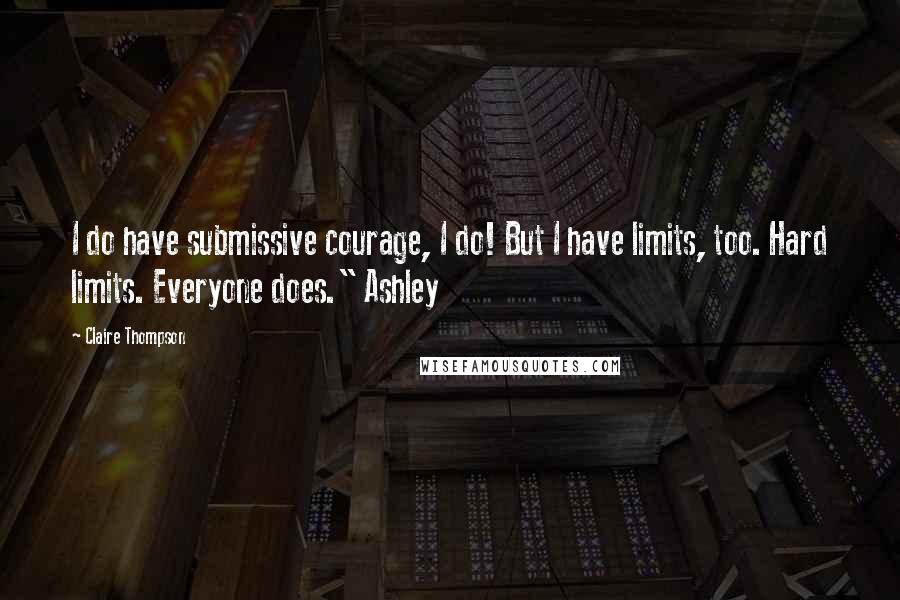 Claire Thompson Quotes: I do have submissive courage, I do! But I have limits, too. Hard limits. Everyone does." Ashley