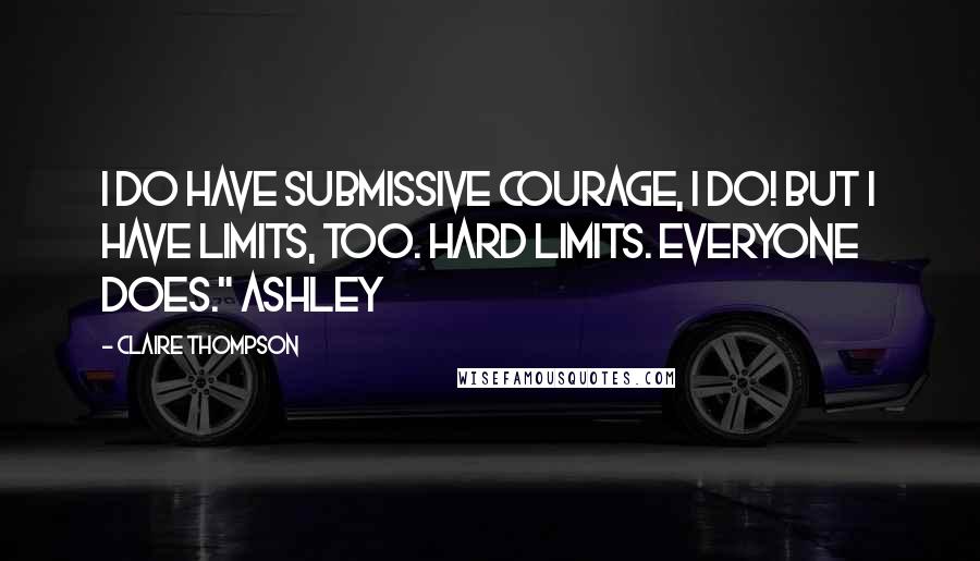 Claire Thompson Quotes: I do have submissive courage, I do! But I have limits, too. Hard limits. Everyone does." Ashley
