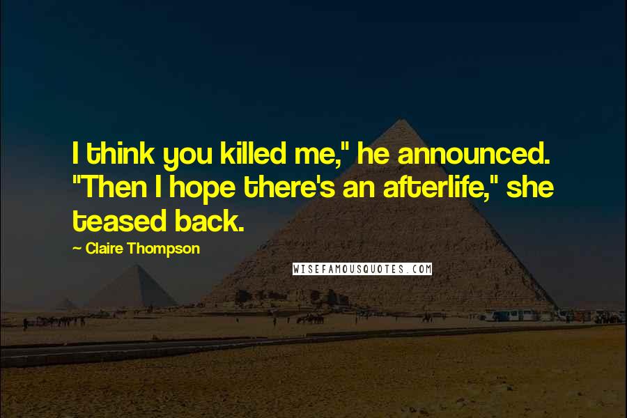 Claire Thompson Quotes: I think you killed me," he announced. "Then I hope there's an afterlife," she teased back.