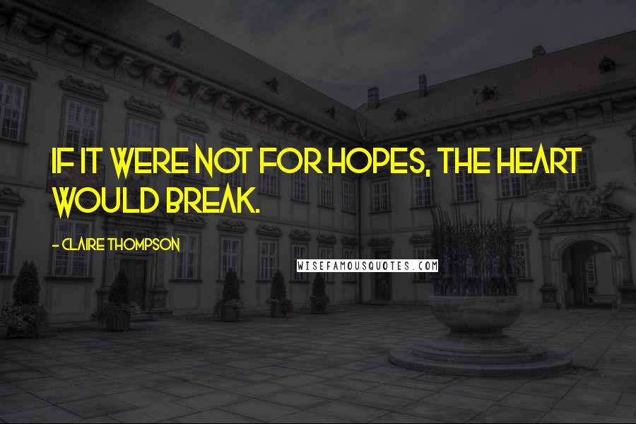 Claire Thompson Quotes: If it were not for hopes, the heart would break.