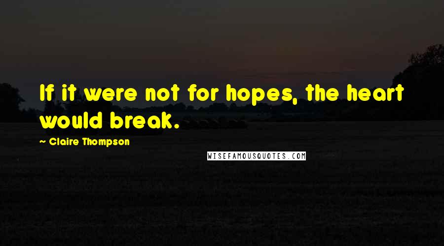 Claire Thompson Quotes: If it were not for hopes, the heart would break.