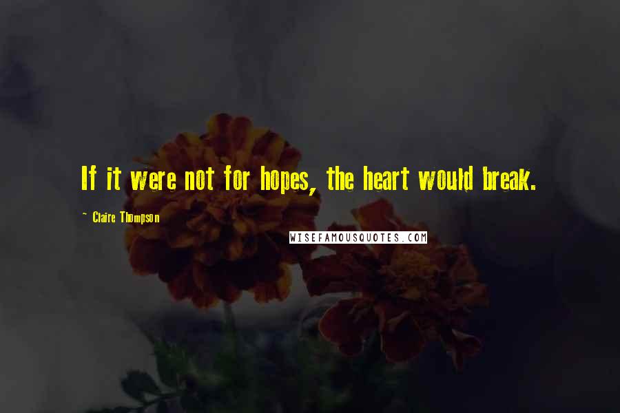 Claire Thompson Quotes: If it were not for hopes, the heart would break.