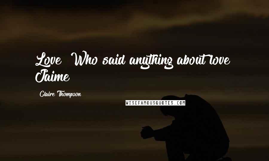 Claire Thompson Quotes: Love! Who said anything about love? Jaime