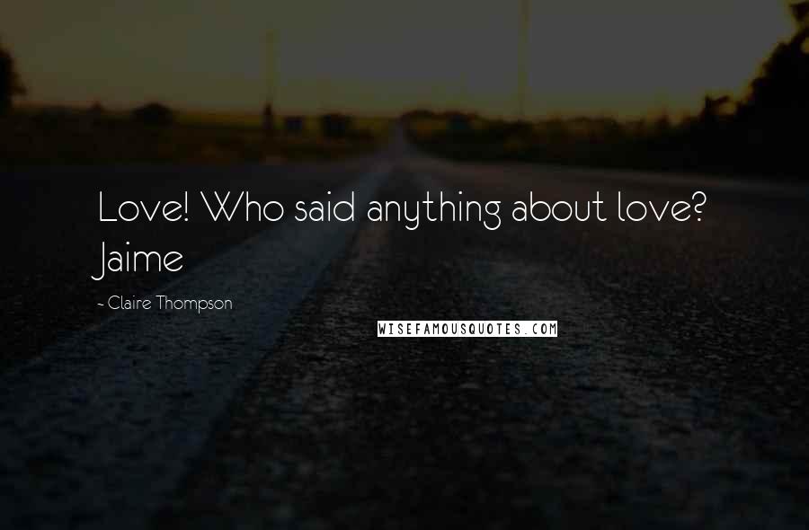 Claire Thompson Quotes: Love! Who said anything about love? Jaime