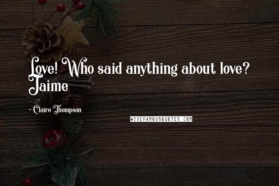 Claire Thompson Quotes: Love! Who said anything about love? Jaime