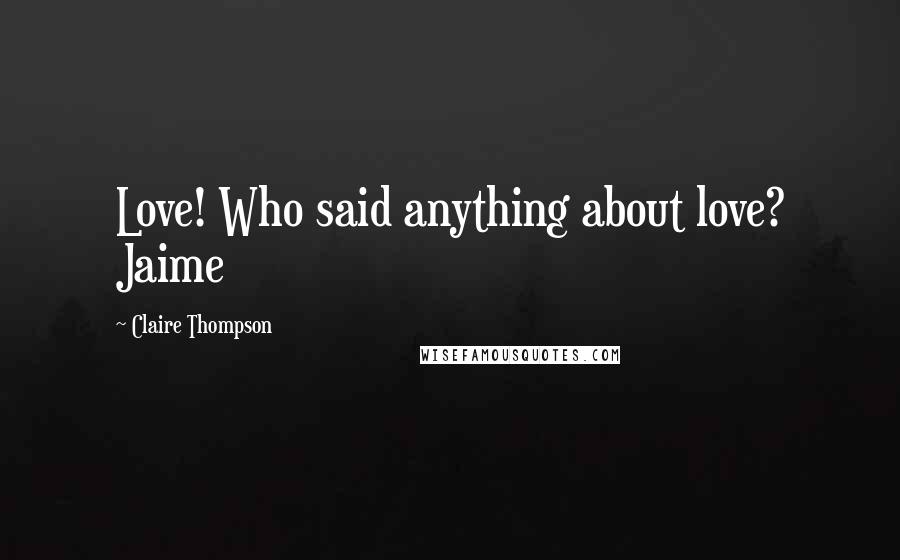 Claire Thompson Quotes: Love! Who said anything about love? Jaime