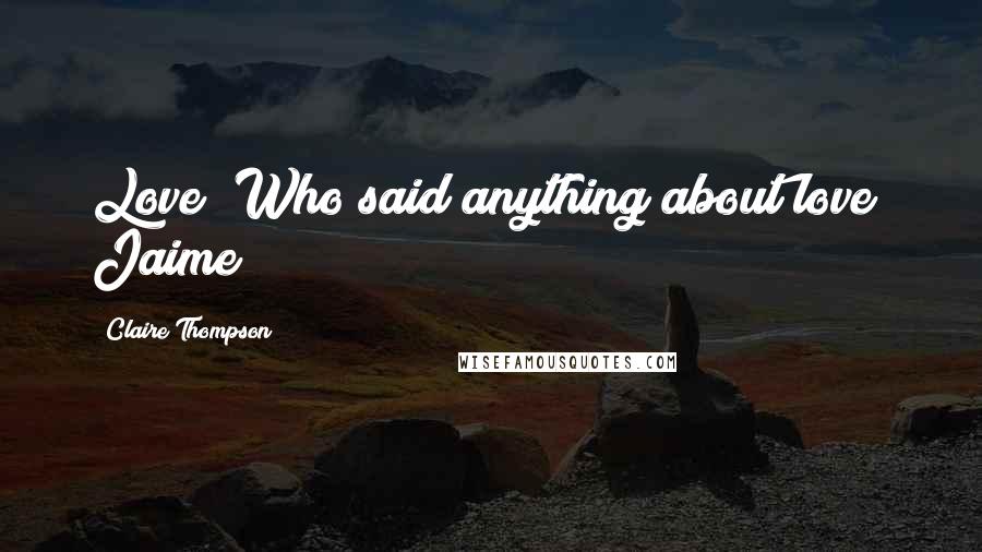 Claire Thompson Quotes: Love! Who said anything about love? Jaime
