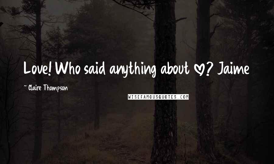 Claire Thompson Quotes: Love! Who said anything about love? Jaime