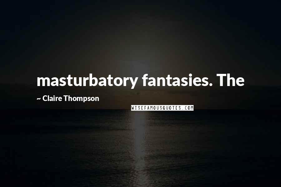 Claire Thompson Quotes: masturbatory fantasies. The