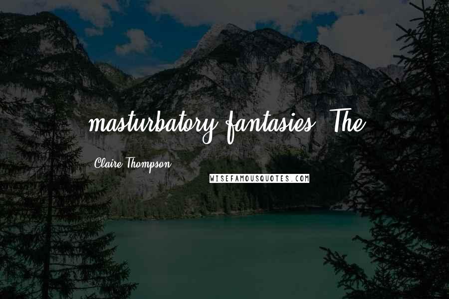 Claire Thompson Quotes: masturbatory fantasies. The