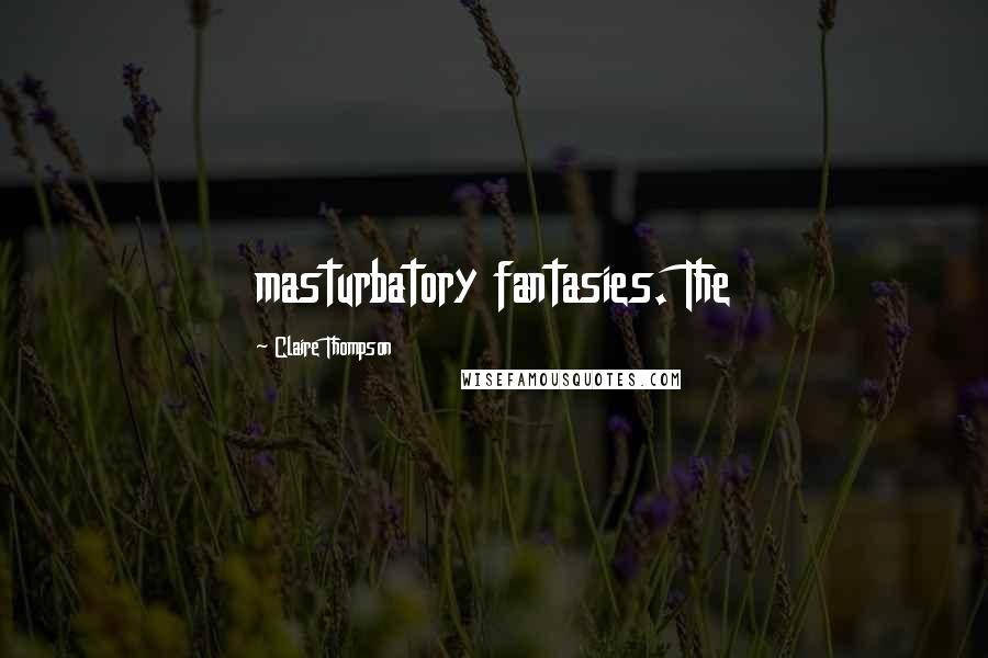 Claire Thompson Quotes: masturbatory fantasies. The