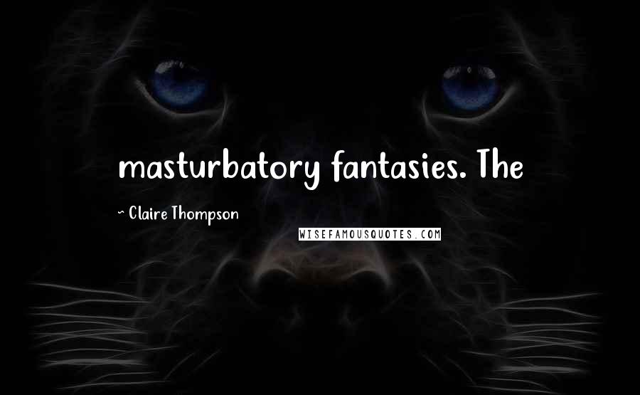 Claire Thompson Quotes: masturbatory fantasies. The