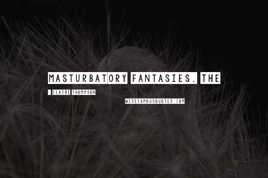 Claire Thompson Quotes: masturbatory fantasies. The