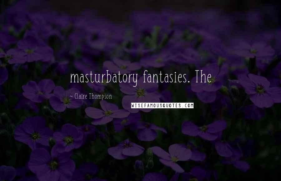 Claire Thompson Quotes: masturbatory fantasies. The