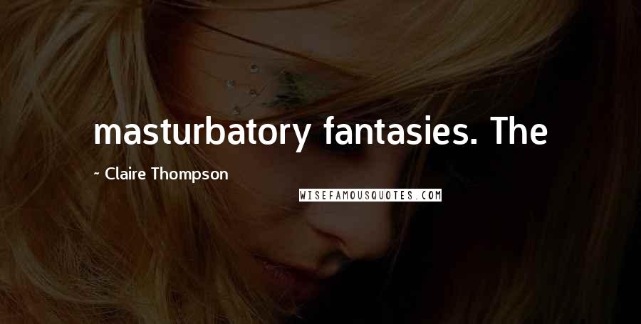 Claire Thompson Quotes: masturbatory fantasies. The